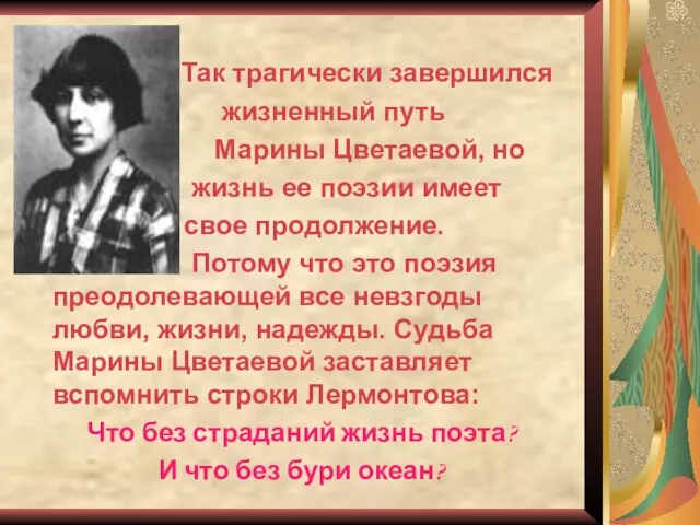 Так трагически завершился жизненный путь Марины Цветаевой, но жизнь ее поэзии имеет
