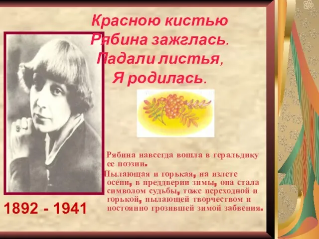 Красною кистью Рябина зажглась. Падали листья, Я родилась. 1892 - 1941 Рябина