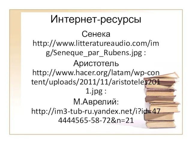 Интернет-ресурсы Сенека http://www.litteratureaudio.com/img/Seneque_par_Rubens.jpg : Аристотель http://www.hacer.org/latam/wp-content/uploads/2011/11/aristoteles2011.jpg : М.Аврелий: http://im3-tub-ru.yandex.net/i?id=474444565-58-72&n=21