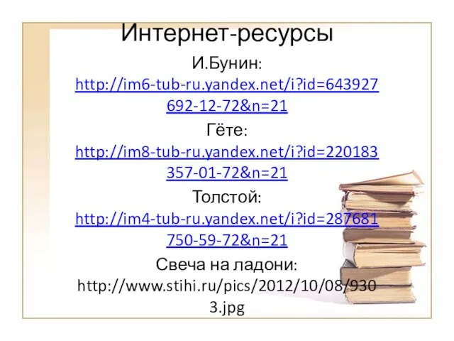 Интернет-ресурсы И.Бунин: http://im6-tub-ru.yandex.net/i?id=643927692-12-72&n=21 Гёте: http://im8-tub-ru.yandex.net/i?id=220183357-01-72&n=21 Толстой: http://im4-tub-ru.yandex.net/i?id=287681750-59-72&n=21 Свеча на ладони: http://www.stihi.ru/pics/2012/10/08/9303.jpg