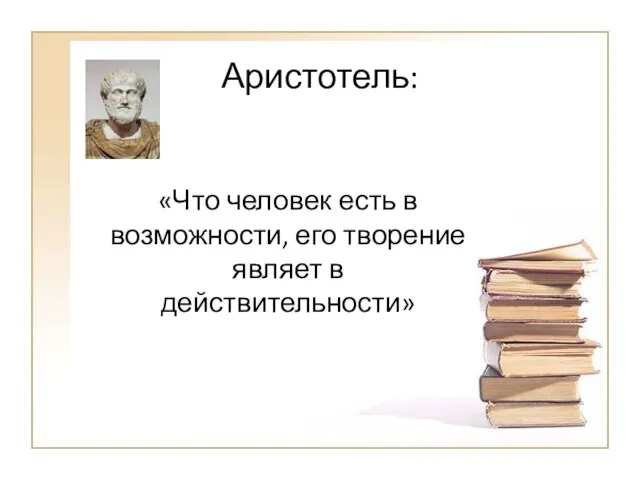 Аристотель: «Что человек есть в возможности, его творение являет в действительности»