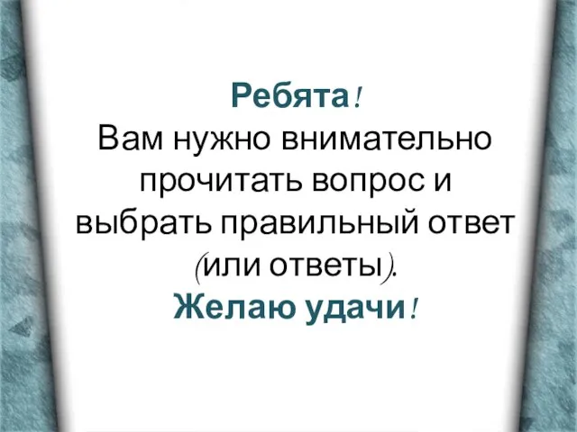 Ребята! Вам нужно внимательно прочитать вопрос и выбрать правильный ответ (или ответы). Желаю удачи!