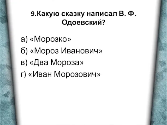 9.Какую сказку написал В. Ф. Одоевский? а) «Морозко» б) «Мороз Иванович» в)