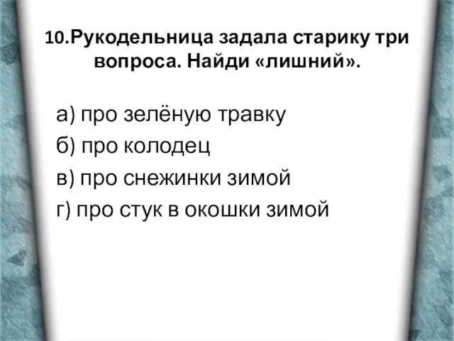 10.Рукодельница задала старику три вопроса. Найди «лишний». а) про зелёную травку б)