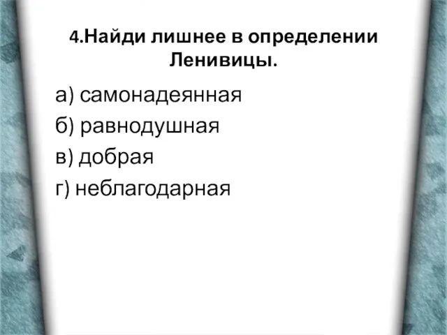 4.Найди лишнее в определении Ленивицы. а) самонадеянная б) равнодушная в) добрая г) неблагодарная