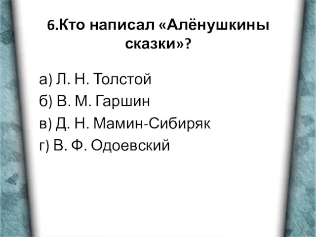 6.Кто написал «Алёнушкины сказки»? а) Л. Н. Толстой б) В. М. Гаршин