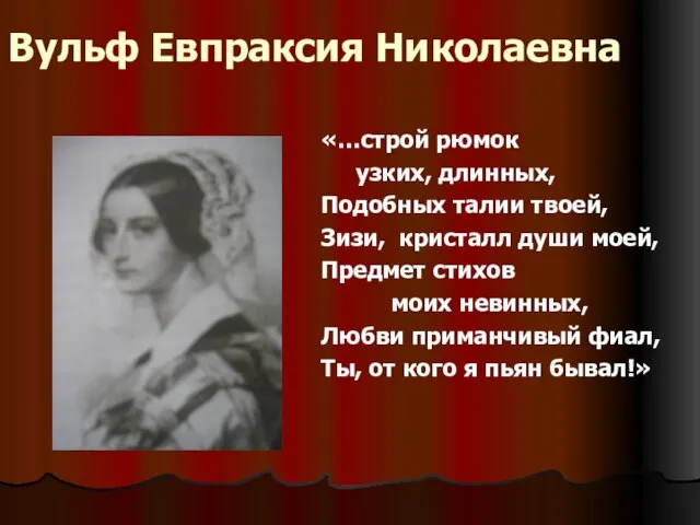 Вульф Евпраксия Николаевна «…строй рюмок узких, длинных, Подобных талии твоей, Зизи, кристалл