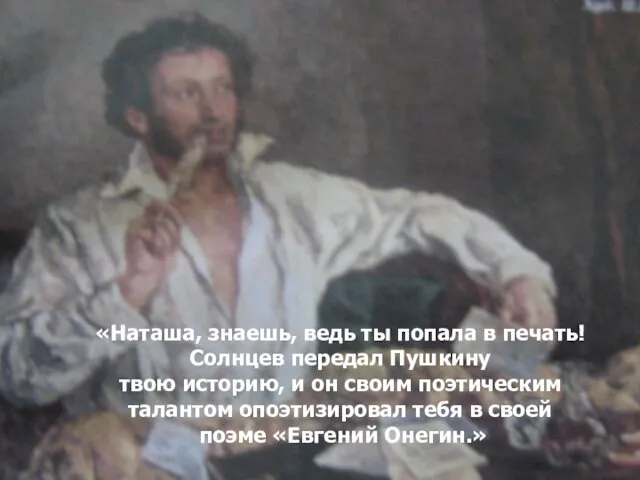 «Наташа, знаешь, ведь ты попала в печать! Солнцев передал Пушкину твою историю,