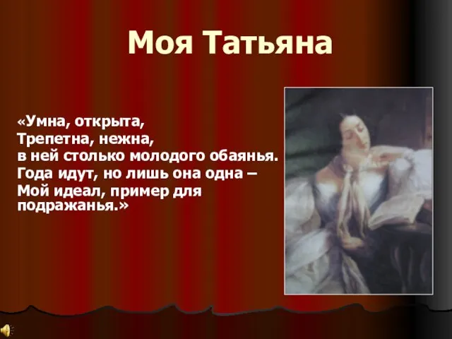 Моя Татьяна «Умна, открыта, Трепетна, нежна, в ней столько молодого обаянья. Года