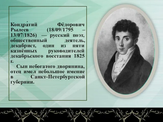 Кондра́тий Фёдорович Рыле́ев (18/09/1795 – 13/07/1826) — русский поэт, общественный деятель, декабрист,