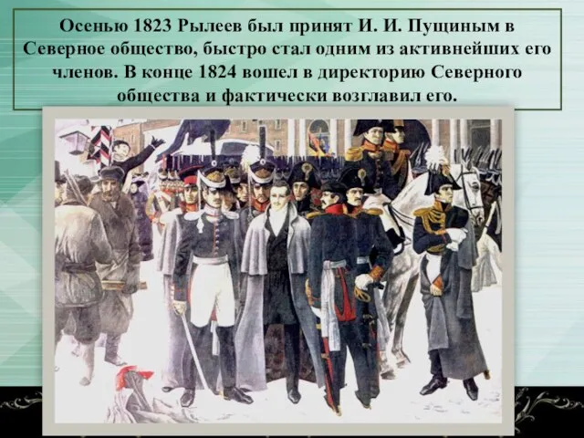 Осенью 1823 Рылеев был принят И. И. Пущиным в Северное общество, быстро
