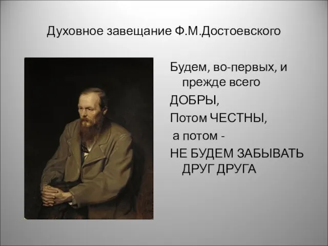 Духовное завещание Ф.М.Достоевского Будем, во-первых, и прежде всего ДОБРЫ, Потом ЧЕСТНЫ, а