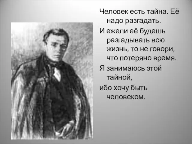 Человек есть тайна. Её надо разгадать. И ежели её будешь разгадывать всю