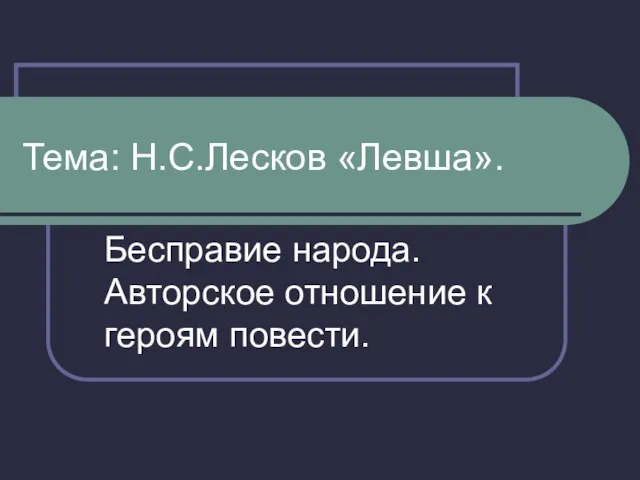 Тема: Н.С.Лесков «Левша». Бесправие народа. Авторское отношение к героям повести.