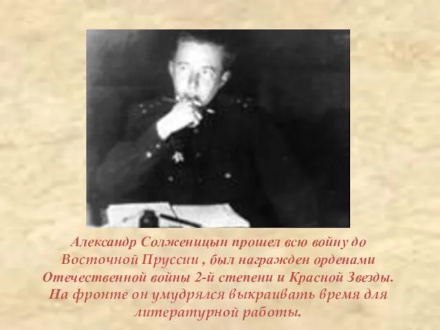 Александр Солженицын прошел всю войну до Восточной Пруссии , был награжден орденами