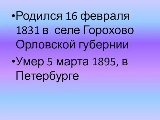 Родился 16 февраля 1831 в селе Горохово Орловской губернии Умер 5 марта 1895, в Петербурге