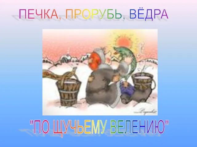 ПЕЧКА, ПРОРУБЬ, ВЁДРА "ПО ЩУЧЬЕМУ ВЕЛЕНИЮ"