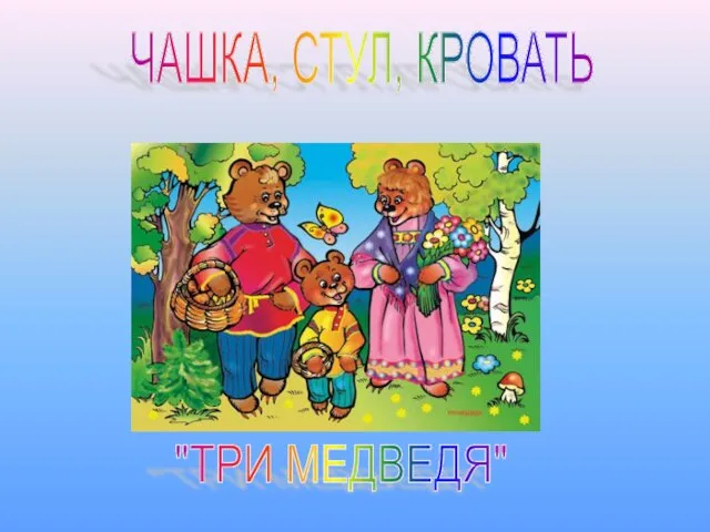 ЧАШКА, СТУЛ, КРОВАТЬ "ТРИ МЕДВЕДЯ"