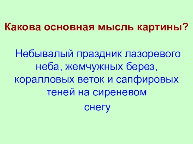 Какова основная мысль картины? Небывалый праздник лазоревого неба, жемчужных берез, коралловых веток