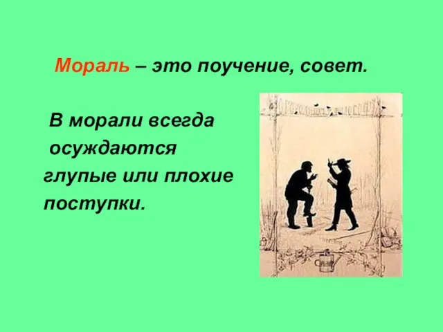 Мораль – это поучение, совет. В морали всегда осуждаются глупые или плохие поступки.