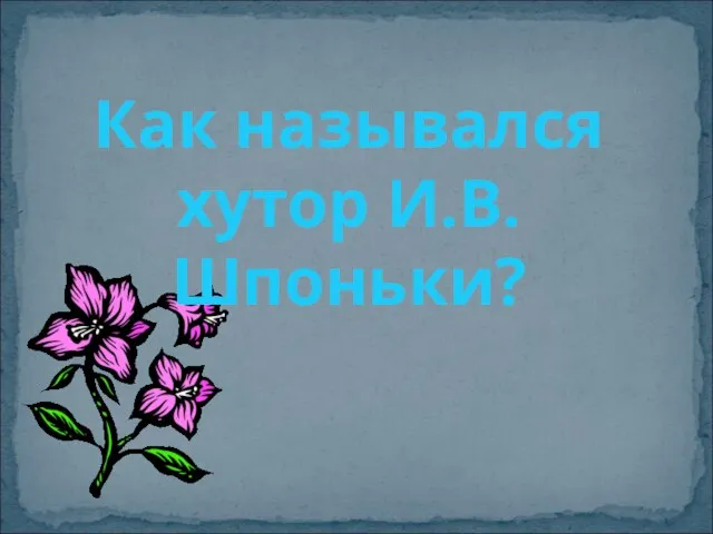 Как назывался хутор И.В. Шпоньки?