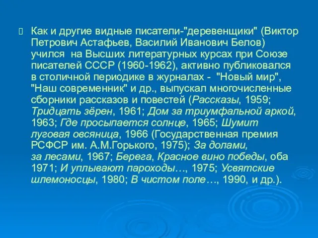 Как и другие видные писатели-"деревенщики" (Виктор Петрович Астафьев, Василий Иванович Белов) учился