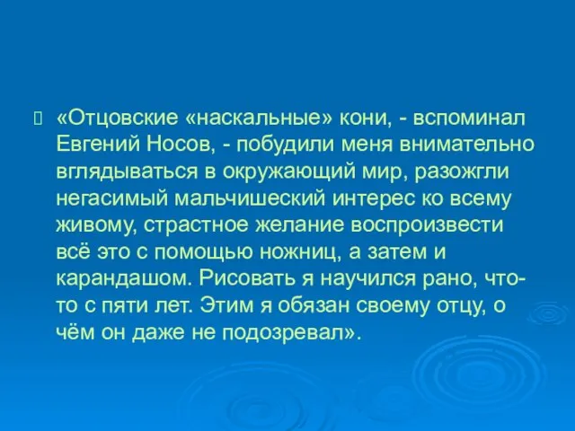 «Отцовские «наскальные» кони, - вспоминал Евгений Носов, - побудили меня внимательно вглядываться