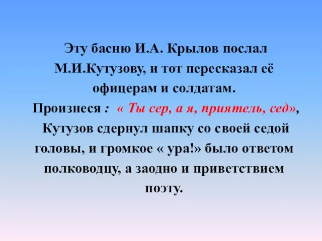 Эту басню И.А. Крылов послал М.И.Кутузову, и тот пересказал её офицерам и