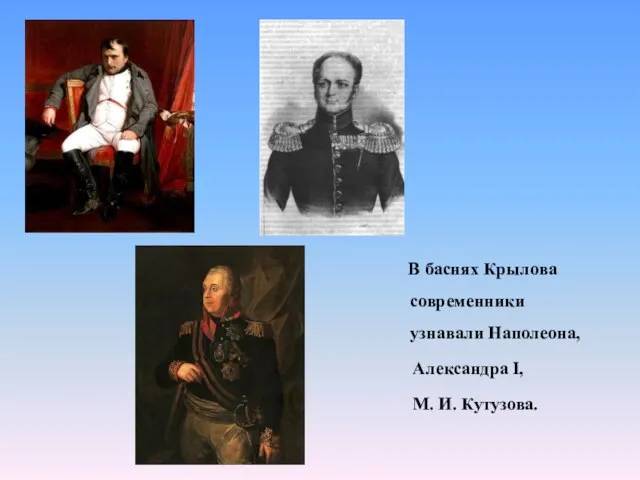 В баснях Крылова современники узнавали Наполеона, Александра I, М. И. Кутузова.