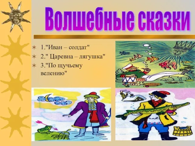 1."Иван – солдат" 2." Царевна – лягушка" 3."По щучьему велению" 1."Иван –