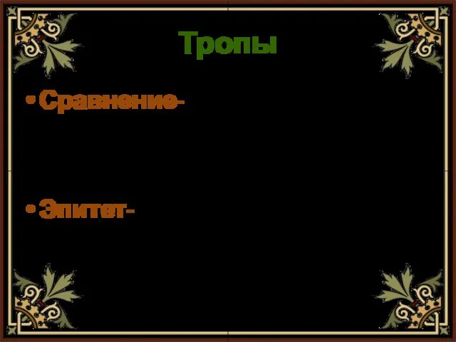 Тропы Сравнение- Эпитет- образное выражение, в котором один предмет сравнивается с другим яркое, образное определение