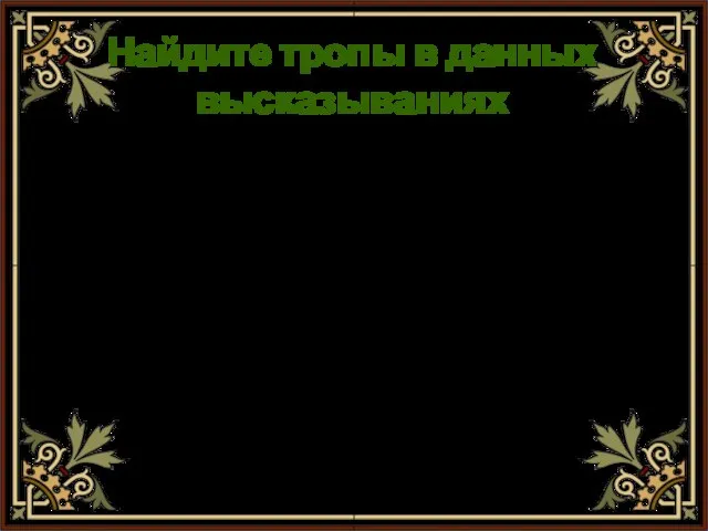 Найдите тропы в данных высказываниях * «Малахит – камень яркий, сочный, жизнерадостный