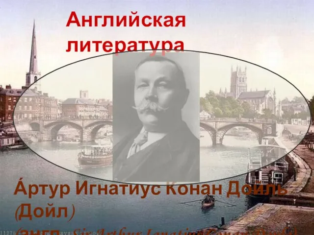 А́ртур Игна́тиус Ко́нан Дойль (Дойл) (англ. Sir Arthur Ignatius Conan Doyle) Английская литература