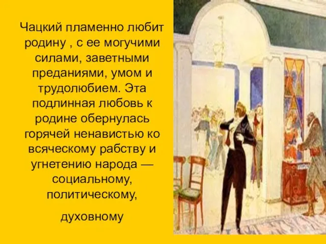 Чацкий пламенно любит родину , с ее могучими силами, заветными преданиями, умом