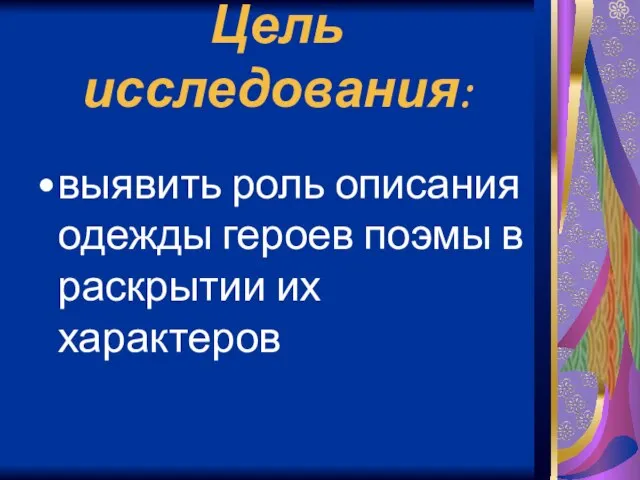 Цель исследования: выявить роль описания одежды героев поэмы в раскрытии их характеров