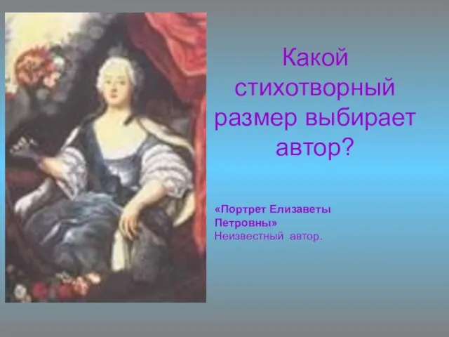 Какой стихотворный размер выбирает автор? «Портрет Елизаветы Петровны» Неизвестный автор.