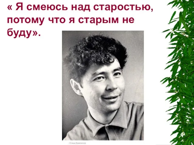 « Я смеюсь над старостью, потому что я старым не буду».