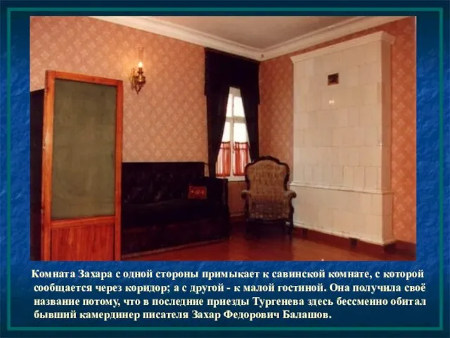 Комната Захара с одной стороны примыкает к савинской комнате, с которой сообщается