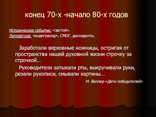 конец 70-х -начало 80-х годов Историческое событие: «застой». Литература: «андеграунд», СМОГ, диссиденты.