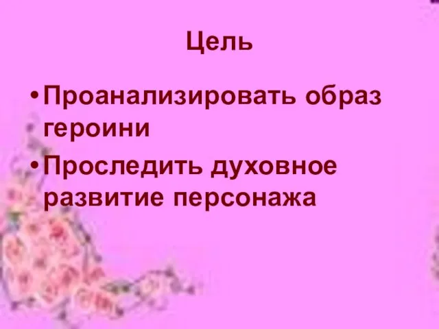 Цель Проанализировать образ героини Проследить духовное развитие персонажа