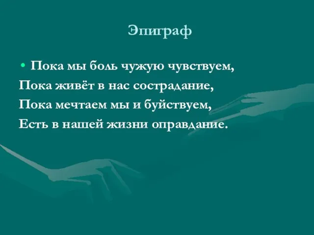 Эпиграф Пока мы боль чужую чувствуем, Пока живёт в нас сострадание, Пока