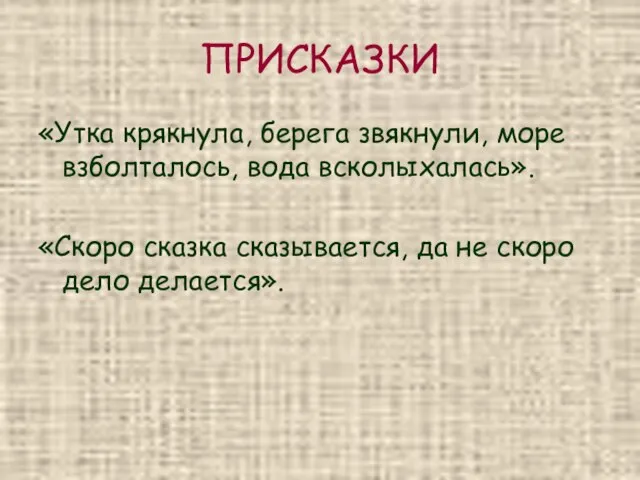 ПРИСКАЗКИ «Утка крякнула, берега звякнули, море взболталось, вода всколыхалась». «Скоро сказка сказывается,