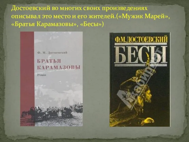 Достоевский во многих своих произведениях описывал это место и его жителей.(«Мужик Марей», «Братья Карамазовы», «Бесы»)