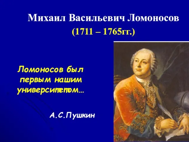 Михаил Васильевич Ломоносов (1711 – 1765гг.) Ломоносов был первым нашим университетом… А.С.Пушкин