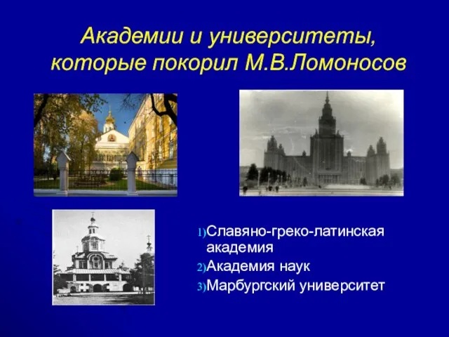 Академии и университеты, которые покорил М.В.Ломоносов Славяно-греко-латинская академия Академия наук Марбургский университет