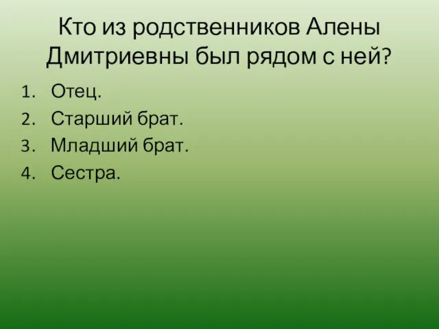 Кто из родственников Алены Дмитриевны был рядом с ней? Отец. Старший брат. Младший брат. Сестра.