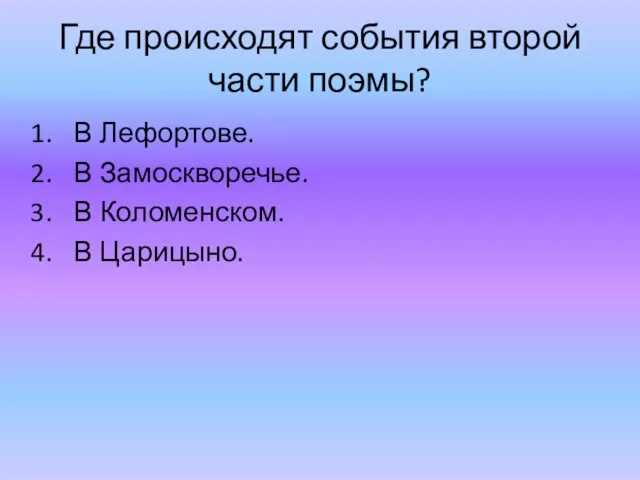 Где происходят события второй части поэмы? В Лефортове. В Замоскворечье. В Коломенском. В Царицыно.