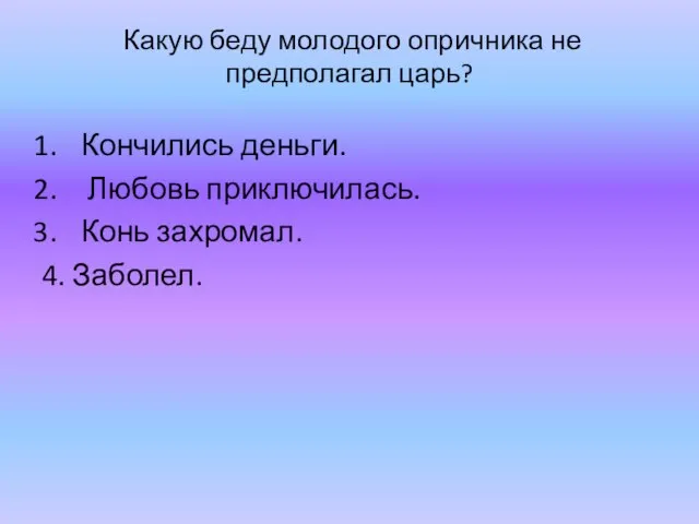 Какую беду молодого опричника не предполагал царь? Кончились деньги. Любовь приключилась. Конь захромал. 4. Заболел.