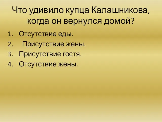 Что удивило купца Калашникова, когда он вернулся домой? Отсутствие еды. Присутствие жены. Присутствие гостя. Отсутствие жены.