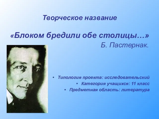 Творческое название «Блоком бредили обе столицы…» Б. Пастернак. Типология проекта: исследовательский Категория